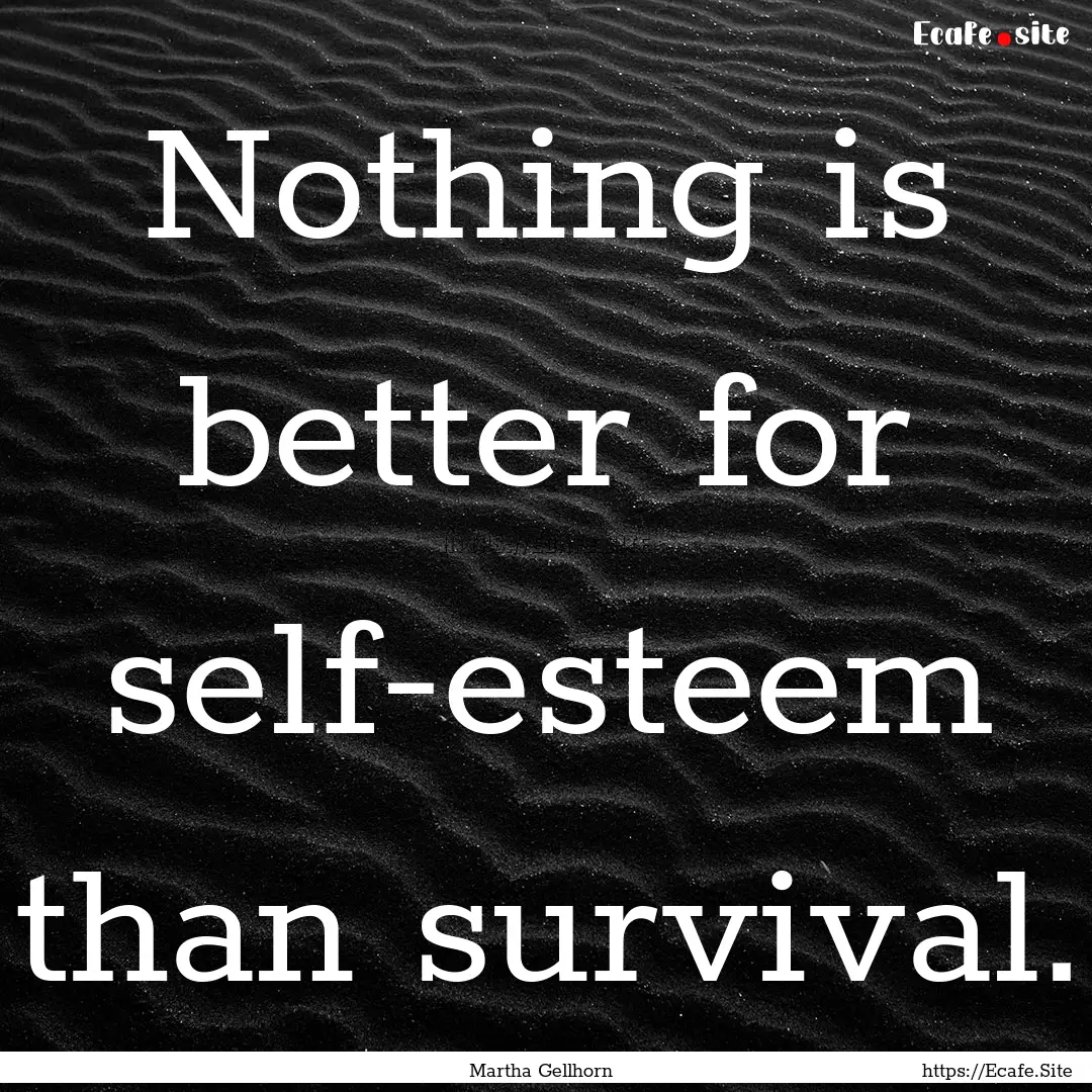 Nothing is better for self-esteem than survival..... : Quote by Martha Gellhorn