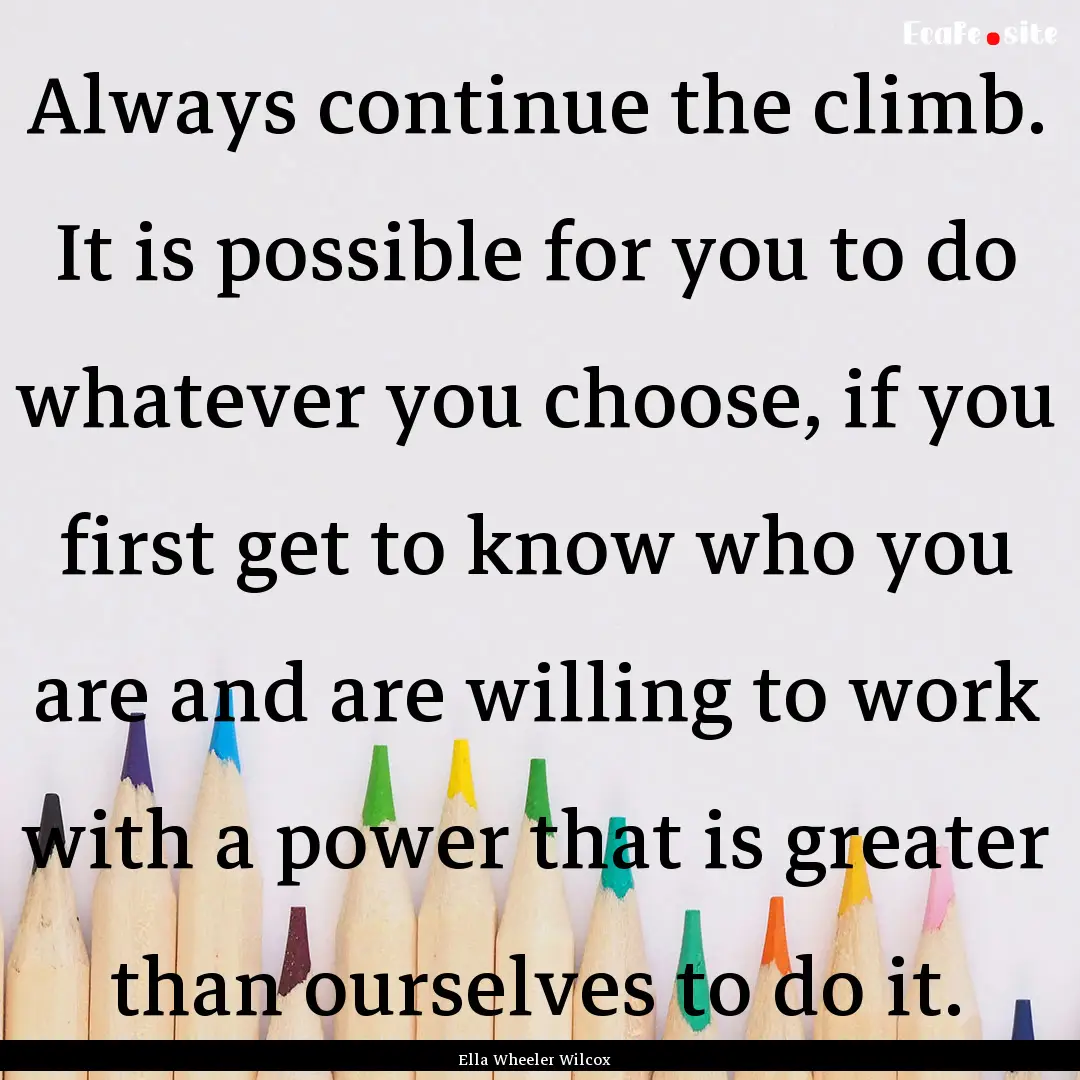 Always continue the climb. It is possible.... : Quote by Ella Wheeler Wilcox