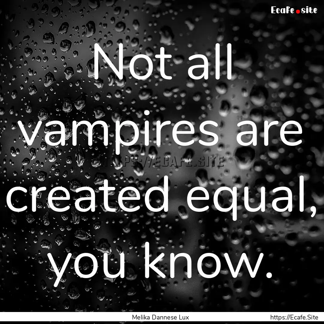 Not all vampires are created equal, you know..... : Quote by Melika Dannese Lux