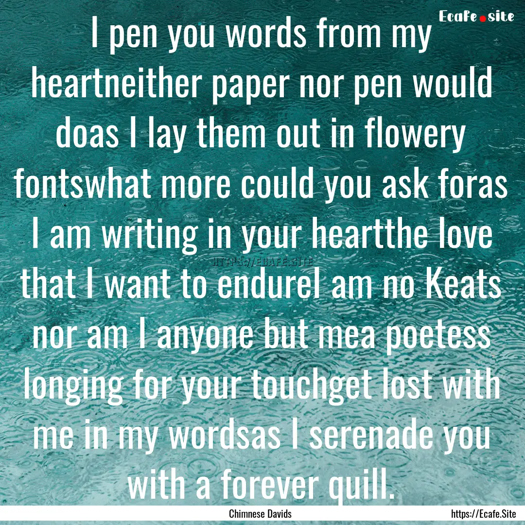 I pen you words from my heartneither paper.... : Quote by Chimnese Davids