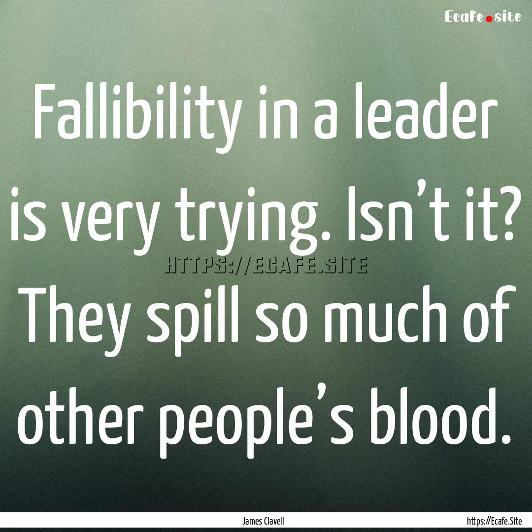 Fallibility in a leader is very trying. Isn’t.... : Quote by James Clavell