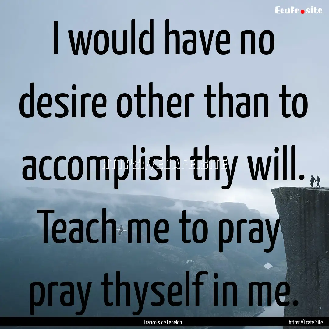 I would have no desire other than to accomplish.... : Quote by Francois de Fenelon