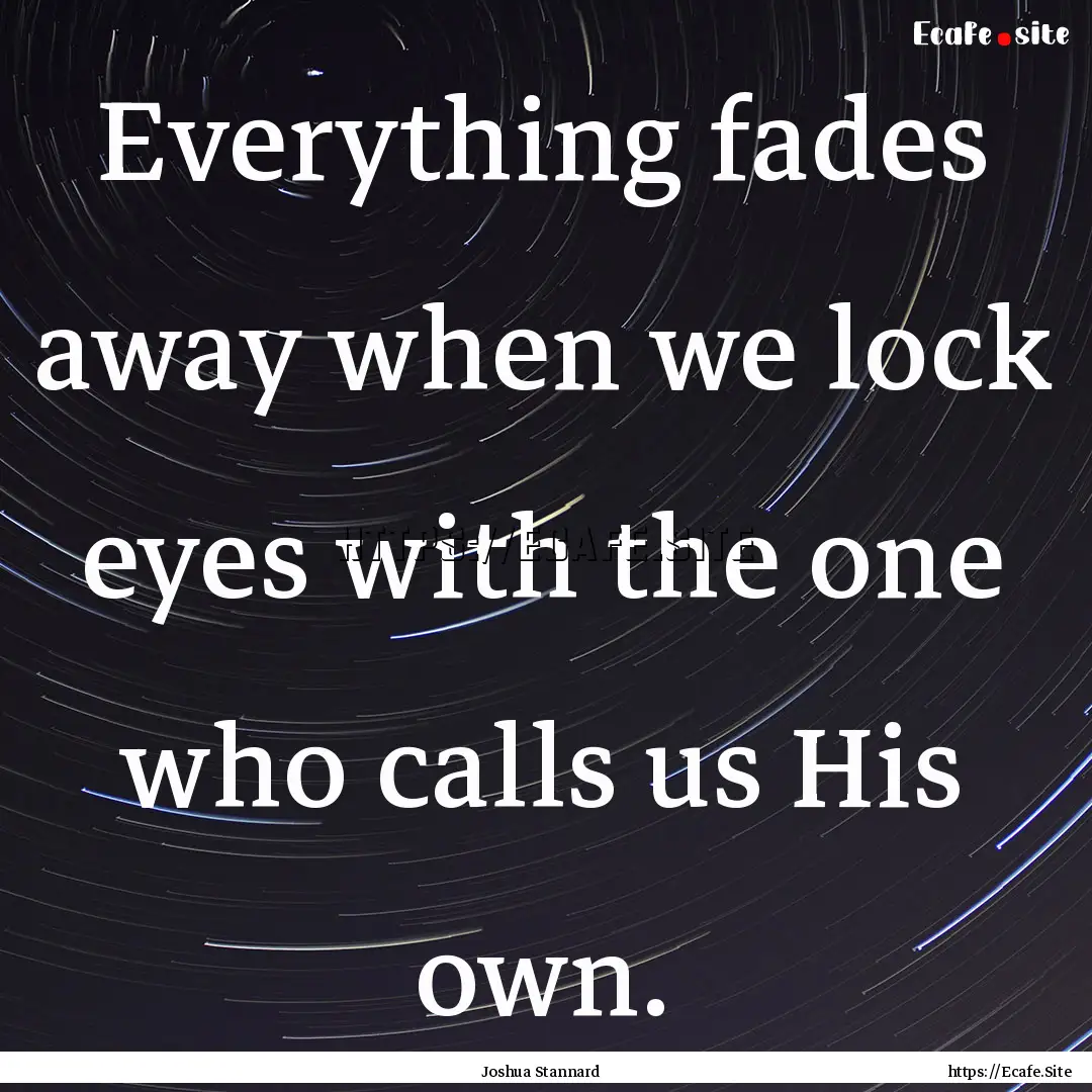 Everything fades away when we lock eyes with.... : Quote by Joshua Stannard