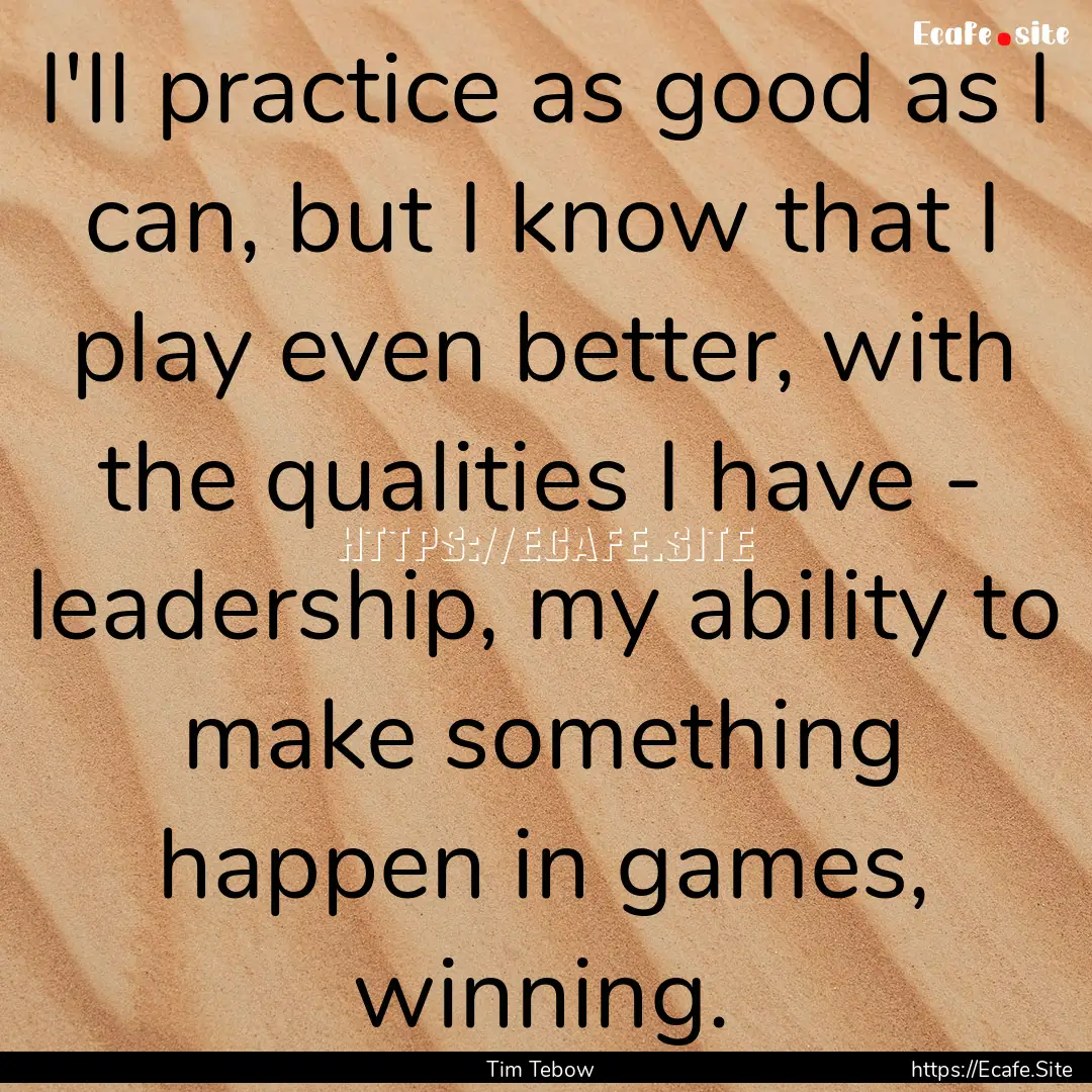 I'll practice as good as I can, but I know.... : Quote by Tim Tebow