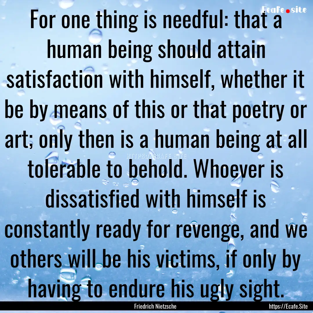 For one thing is needful: that a human being.... : Quote by Friedrich Nietzsche