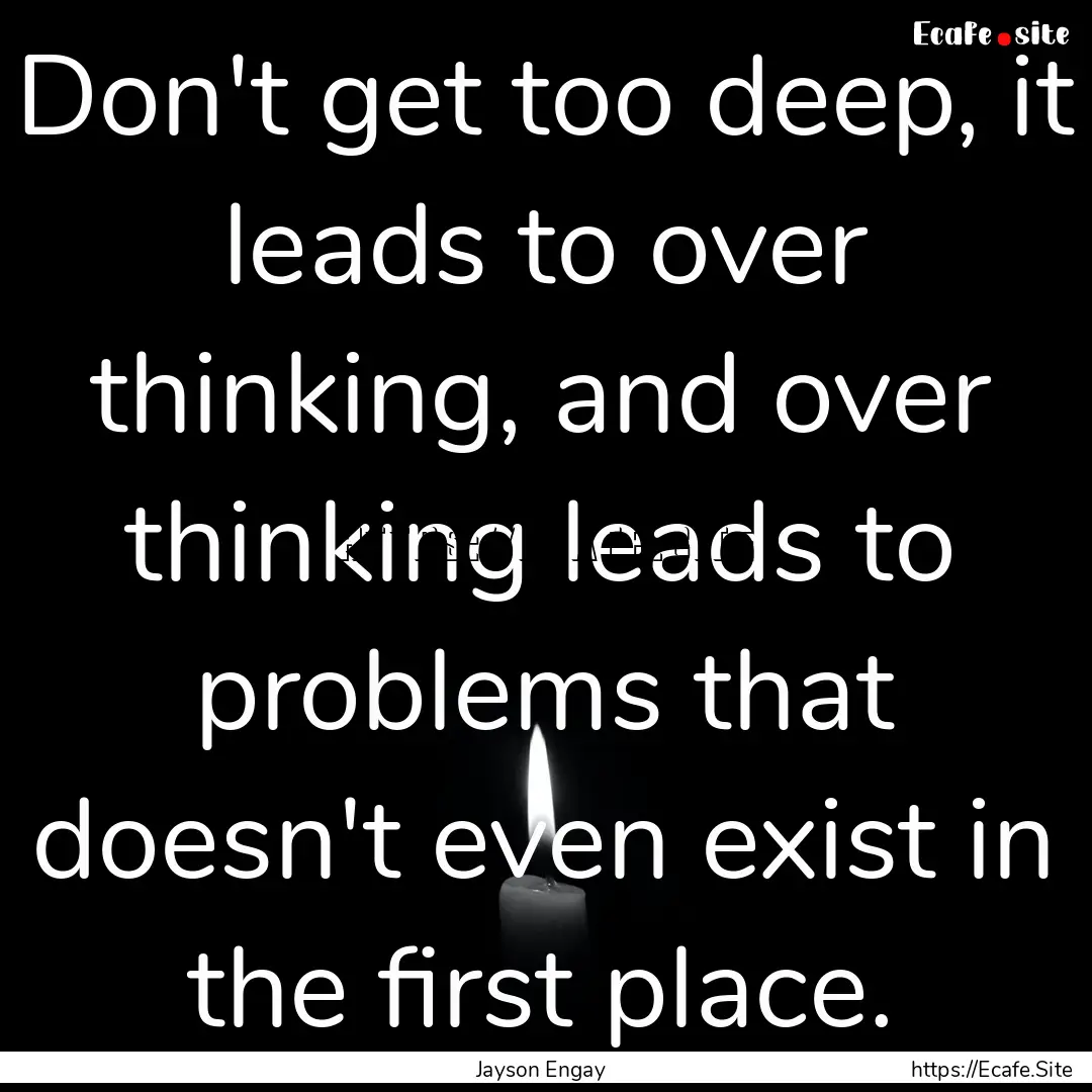 Don't get too deep, it leads to over thinking,.... : Quote by Jayson Engay