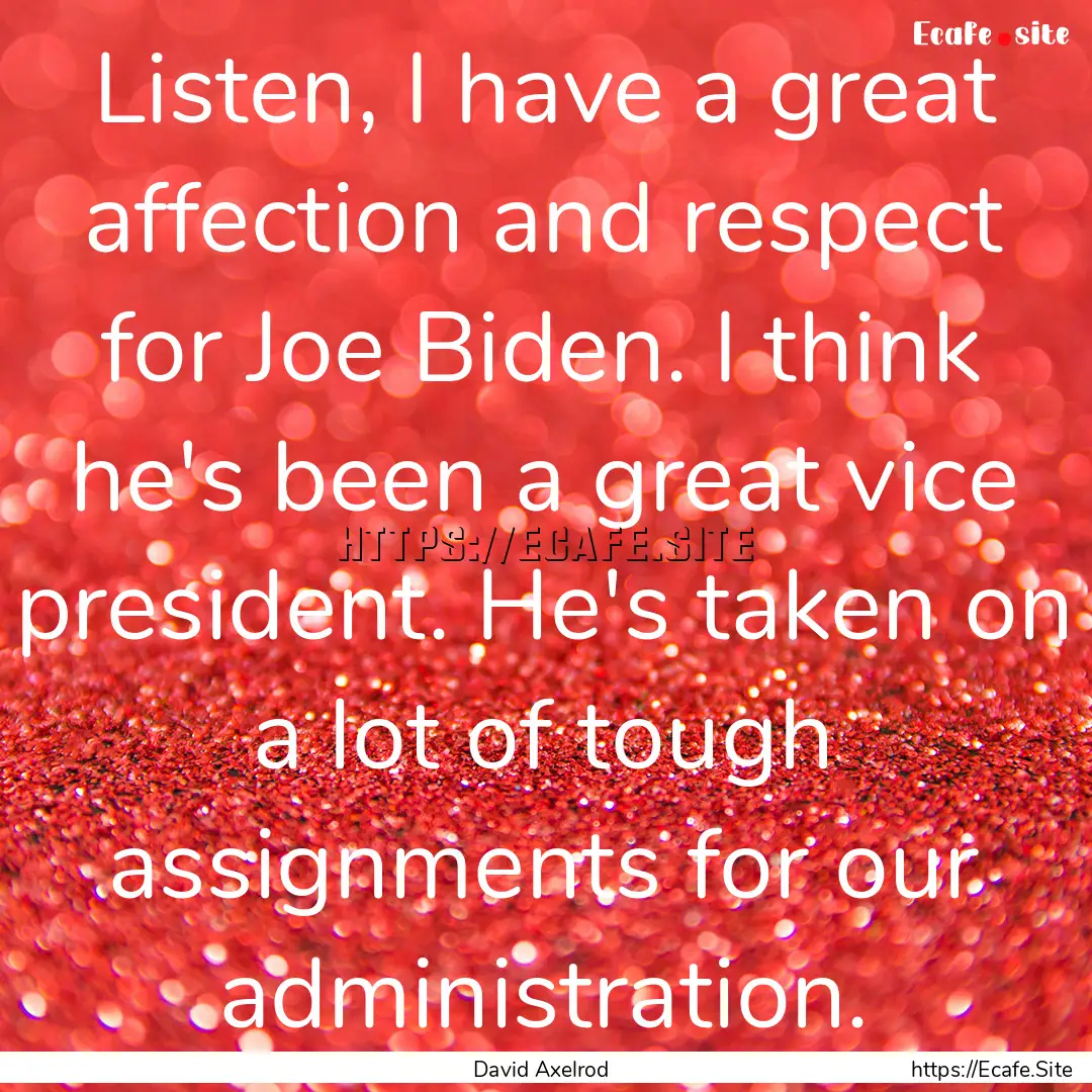 Listen, I have a great affection and respect.... : Quote by David Axelrod