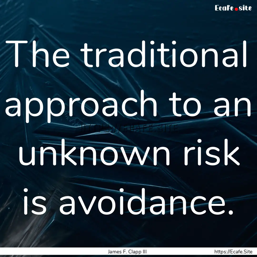 The traditional approach to an unknown risk.... : Quote by James F. Clapp III