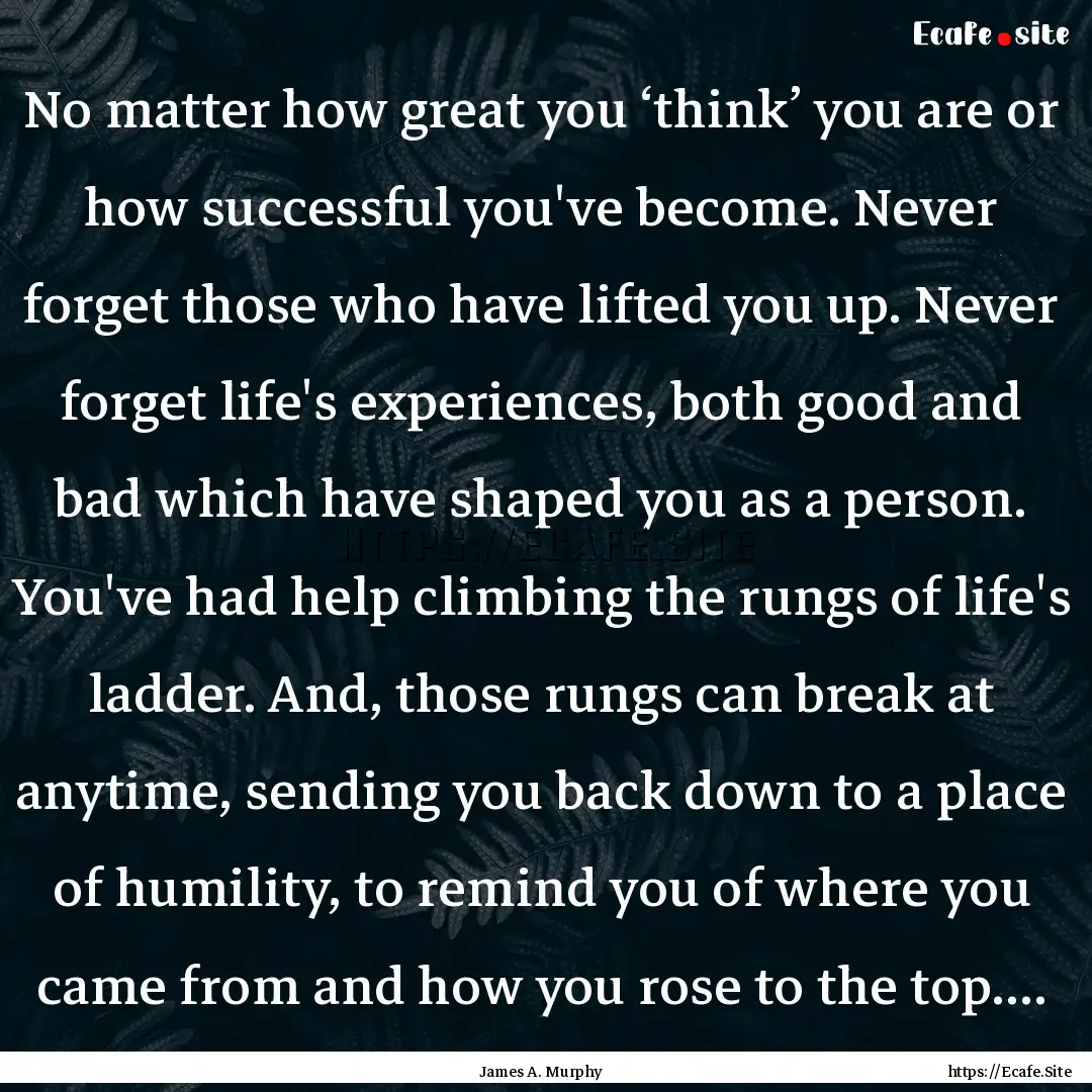 No matter how great you ‘think’ you are.... : Quote by James A. Murphy