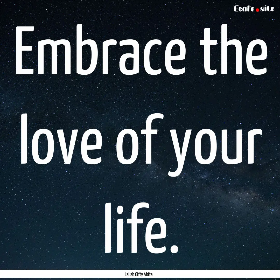 Embrace the love of your life. : Quote by Lailah Gifty Akita