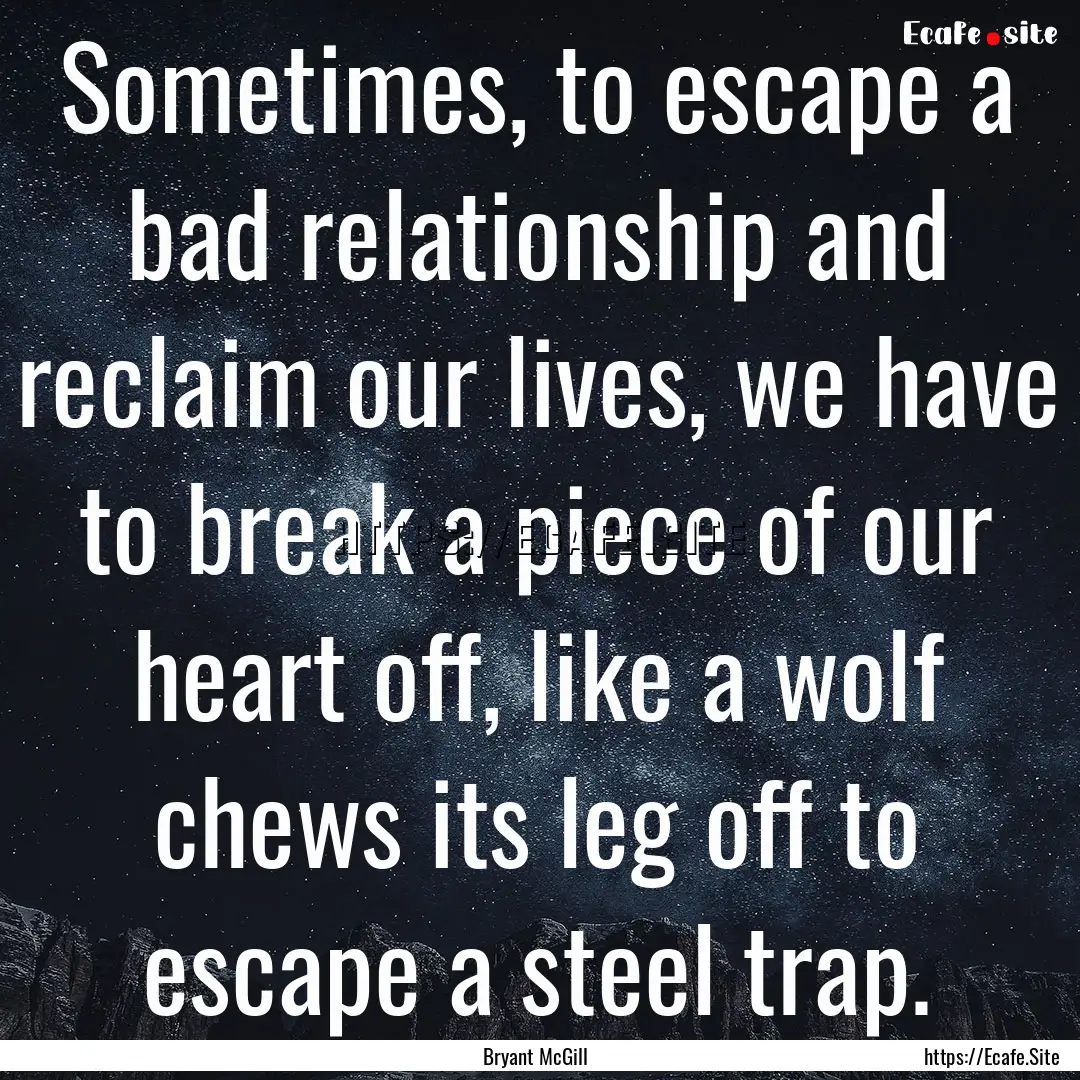 Sometimes, to escape a bad relationship and.... : Quote by Bryant McGill