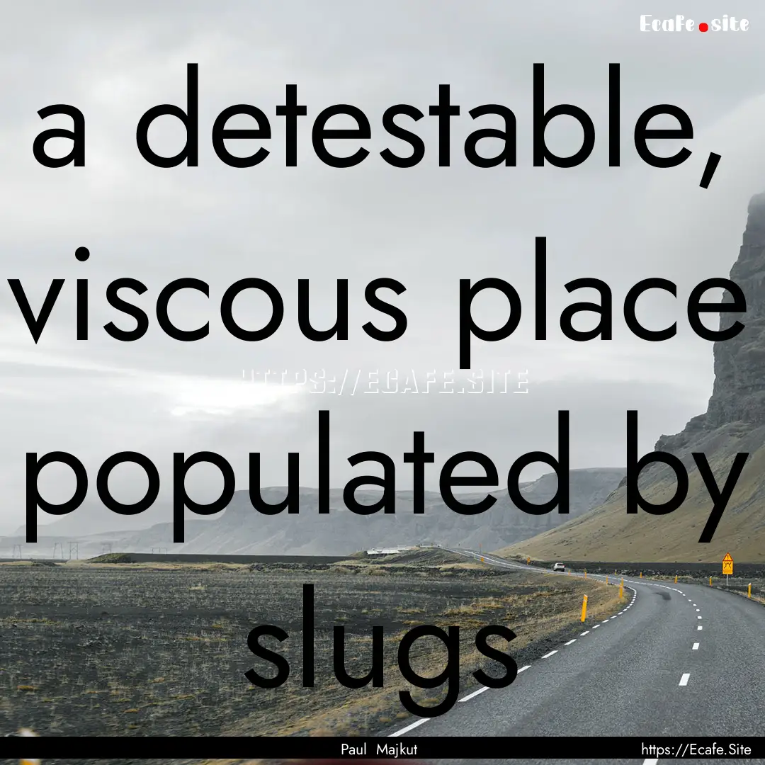 a detestable, viscous place populated by.... : Quote by Paul Majkut