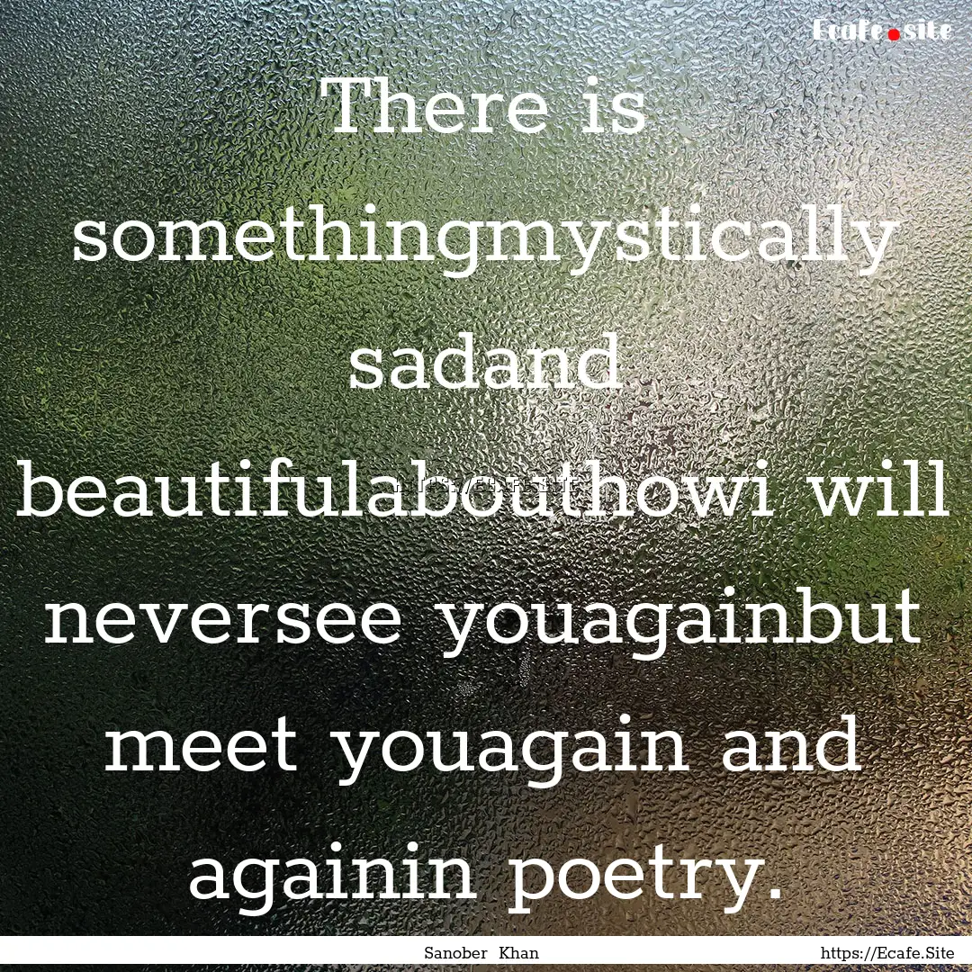 There is somethingmystically sadand beautifulabouthowi.... : Quote by Sanober Khan