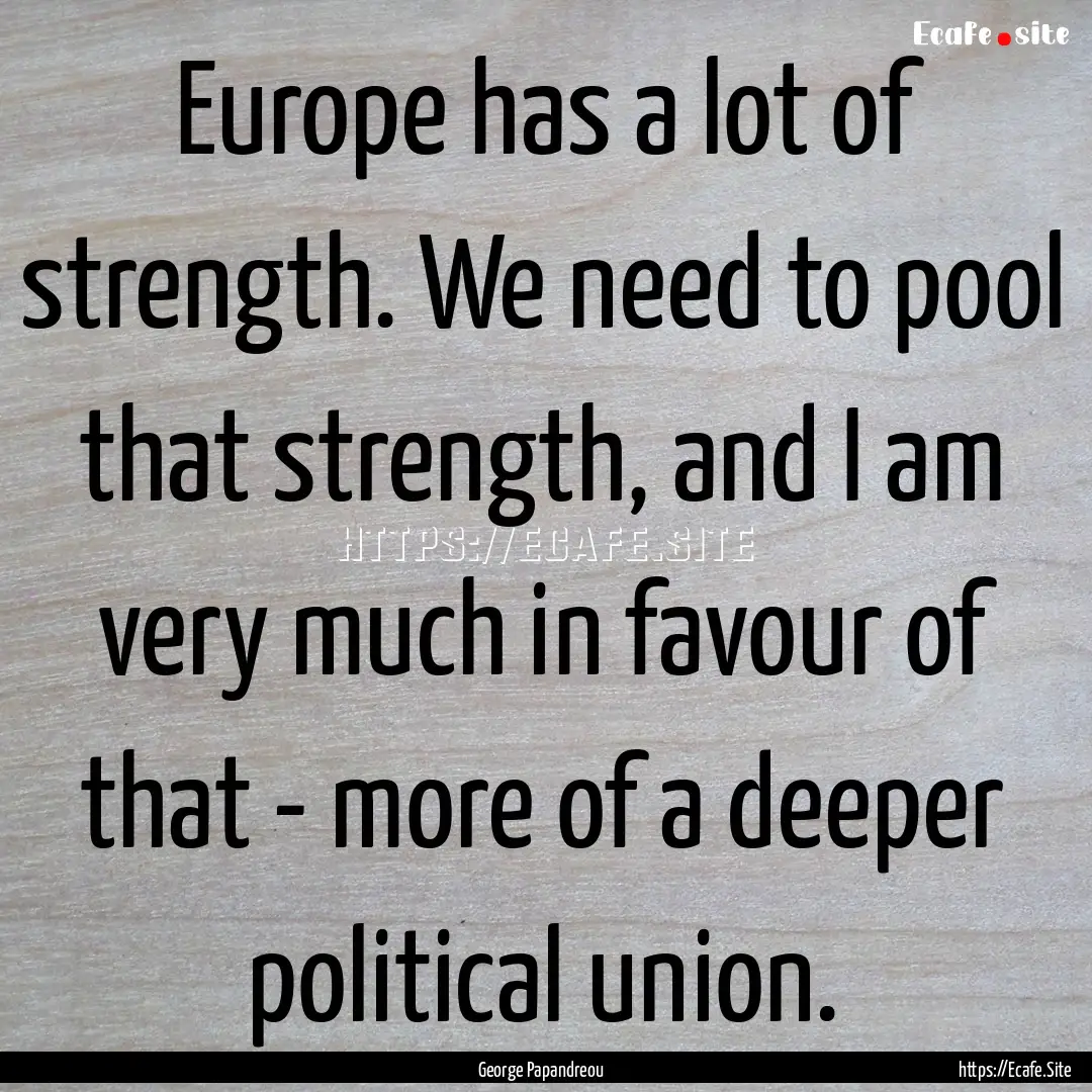 Europe has a lot of strength. We need to.... : Quote by George Papandreou