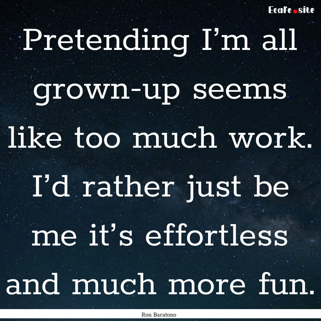 Pretending I’m all grown-up seems like.... : Quote by Ron Baratono