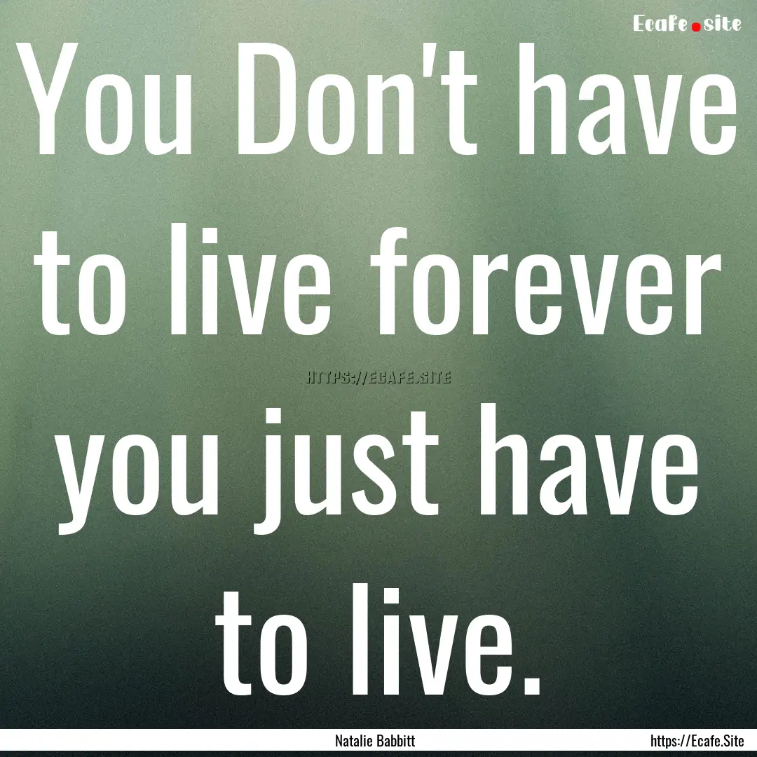 You Don't have to live forever you just have.... : Quote by Natalie Babbitt