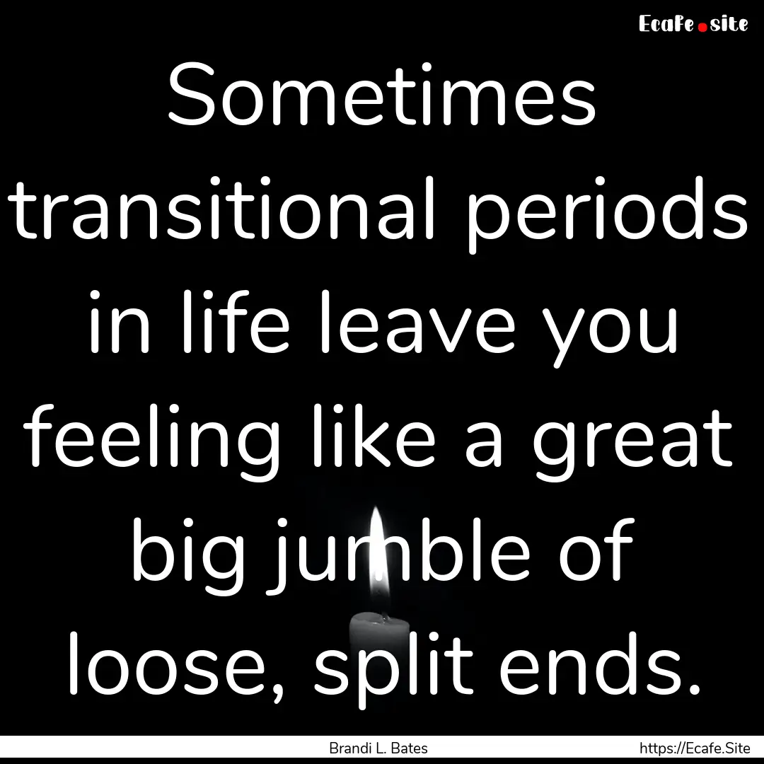 Sometimes transitional periods in life leave.... : Quote by Brandi L. Bates