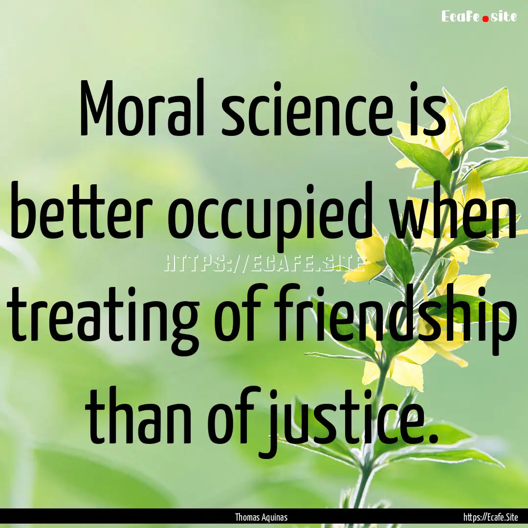 Moral science is better occupied when treating.... : Quote by Thomas Aquinas