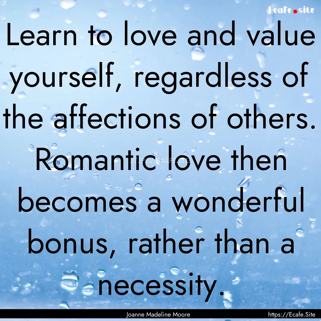 Learn to love and value yourself, regardless.... : Quote by Joanne Madeline Moore