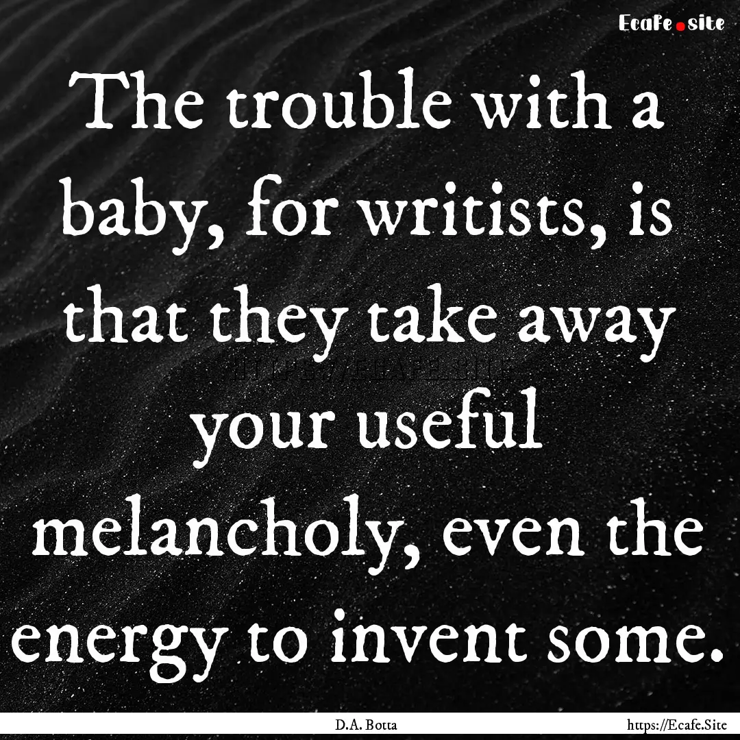 The trouble with a baby, for writists, is.... : Quote by D.A. Botta