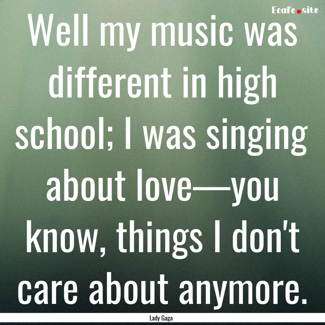 Well my music was different in high school;.... : Quote by Lady Gaga