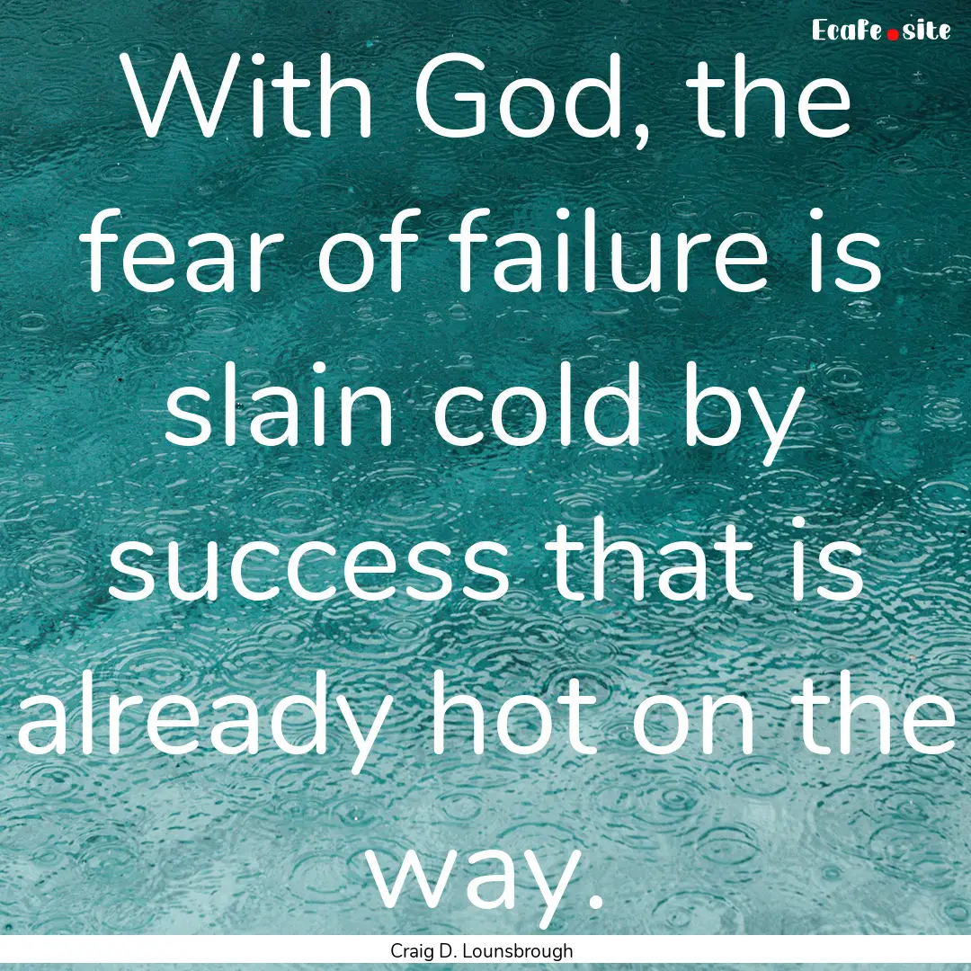 With God, the fear of failure is slain cold.... : Quote by Craig D. Lounsbrough