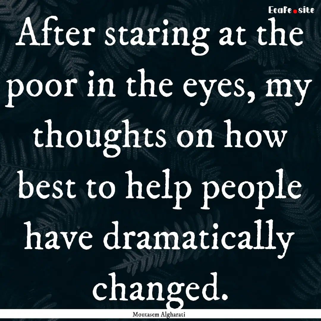 After staring at the poor in the eyes, my.... : Quote by Moutasem Algharati