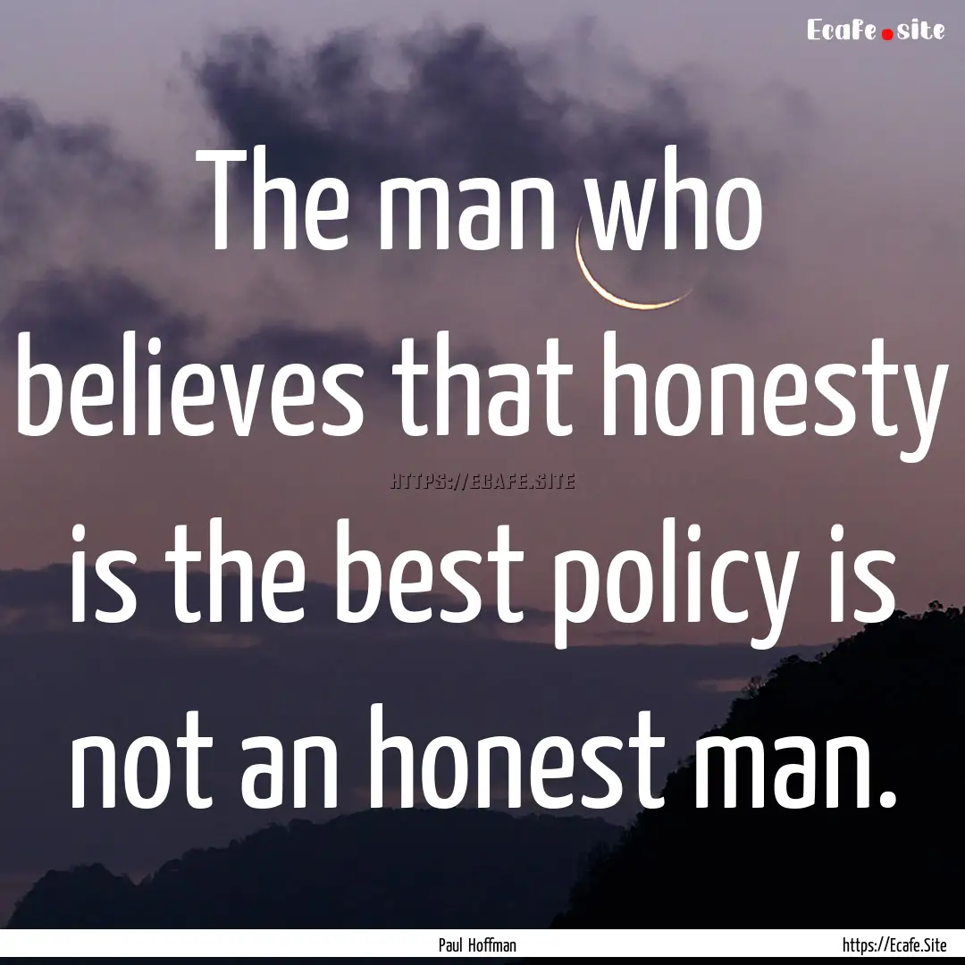 The man who believes that honesty is the.... : Quote by Paul Hoffman