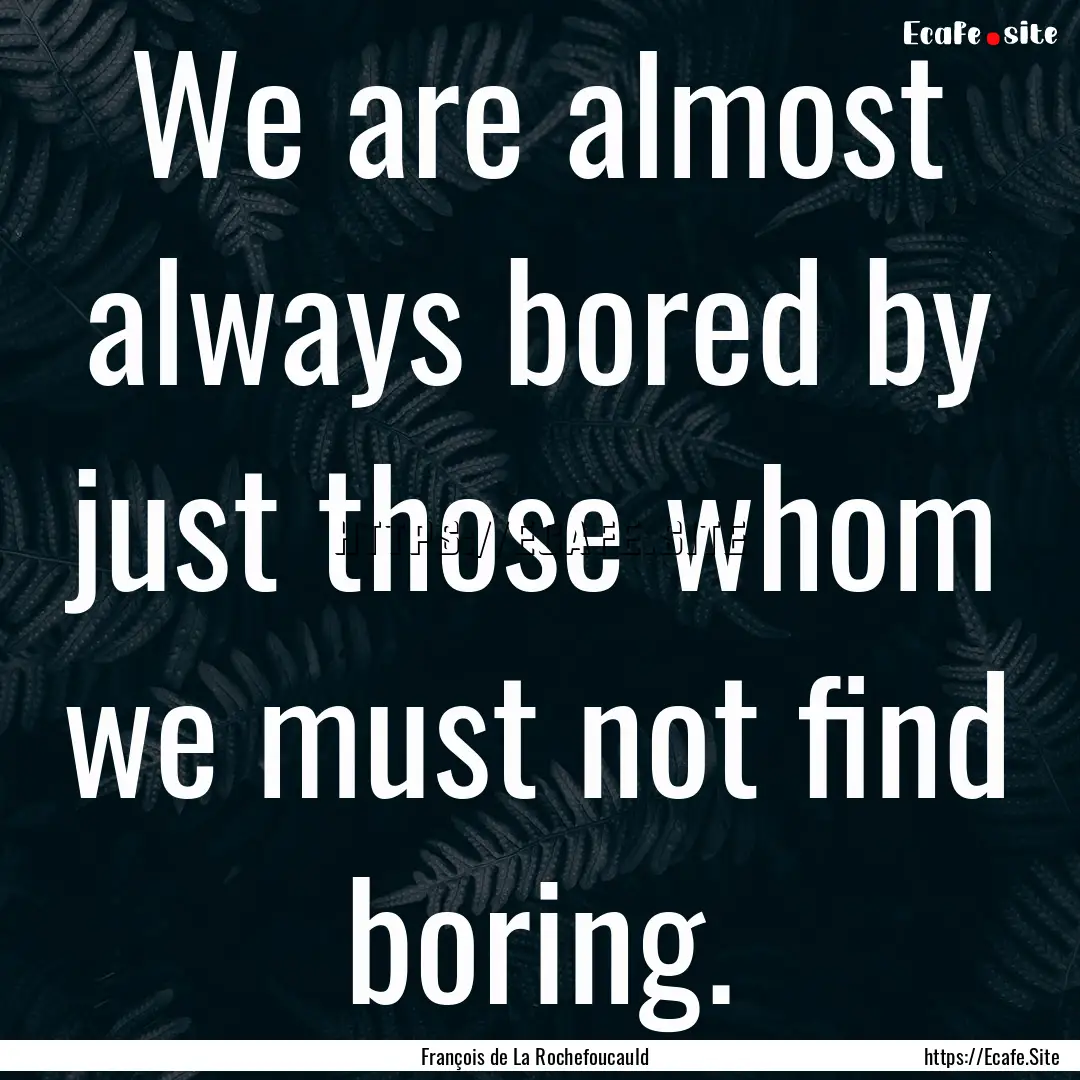 We are almost always bored by just those.... : Quote by François de La Rochefoucauld