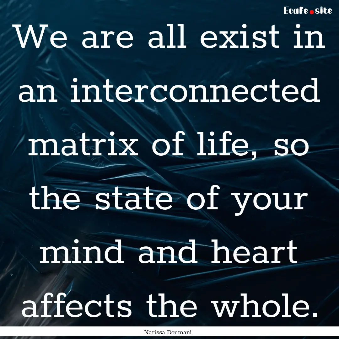 We are all exist in an interconnected matrix.... : Quote by Narissa Doumani