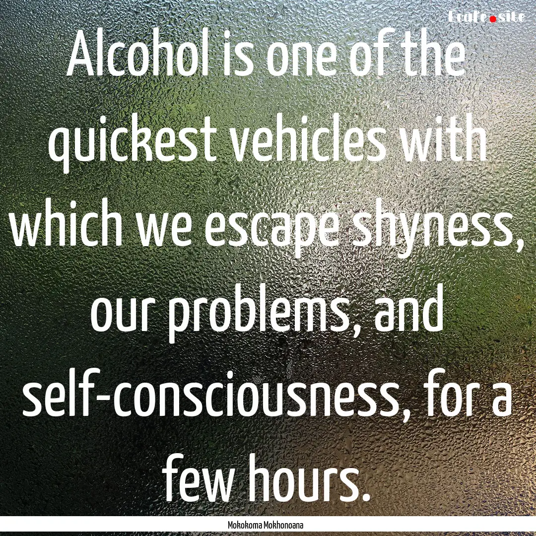 Alcohol is one of the quickest vehicles with.... : Quote by Mokokoma Mokhonoana