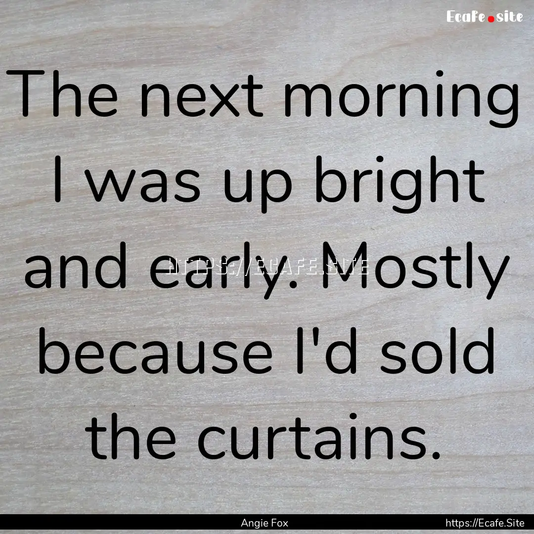 The next morning I was up bright and early..... : Quote by Angie Fox