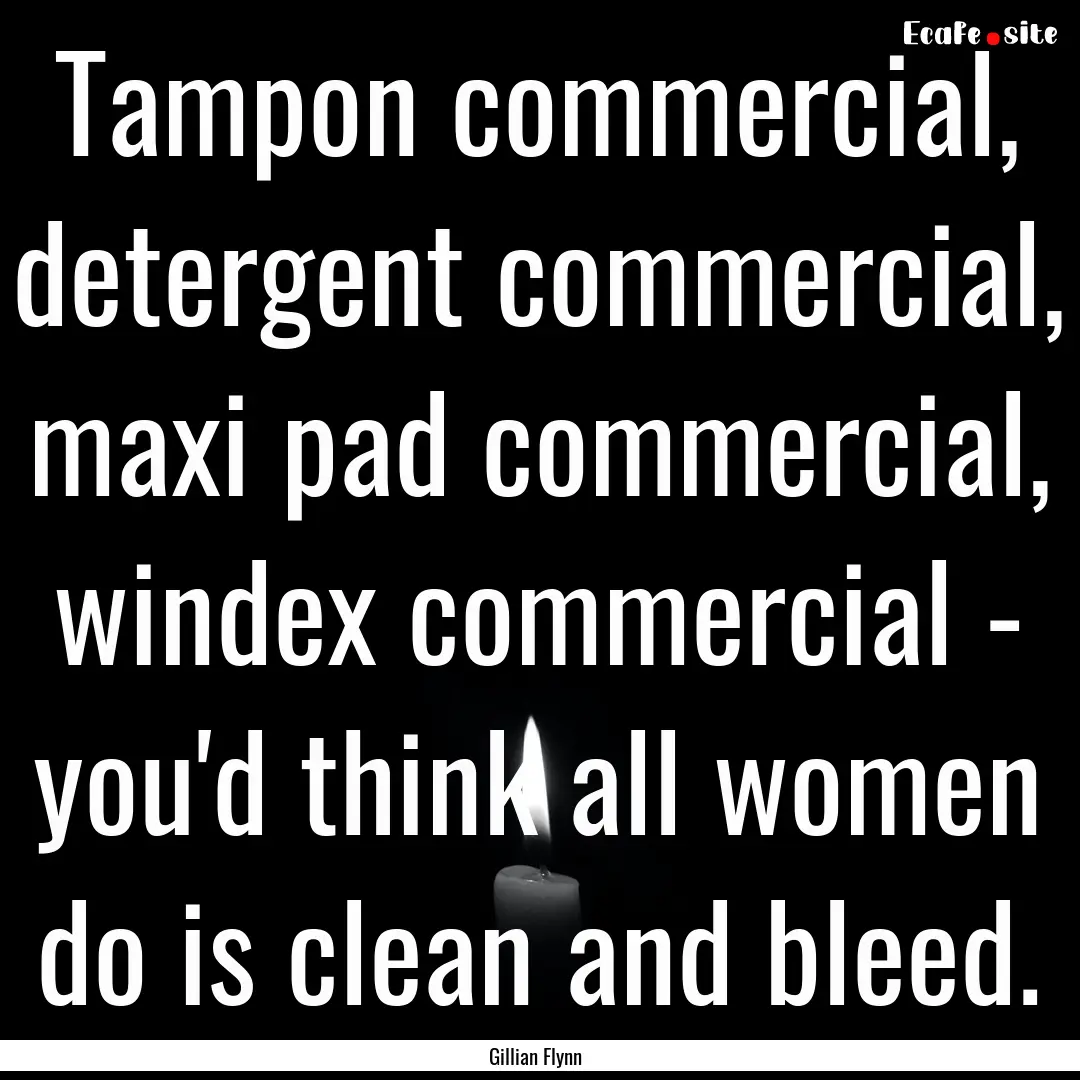 Tampon commercial, detergent commercial,.... : Quote by Gillian Flynn