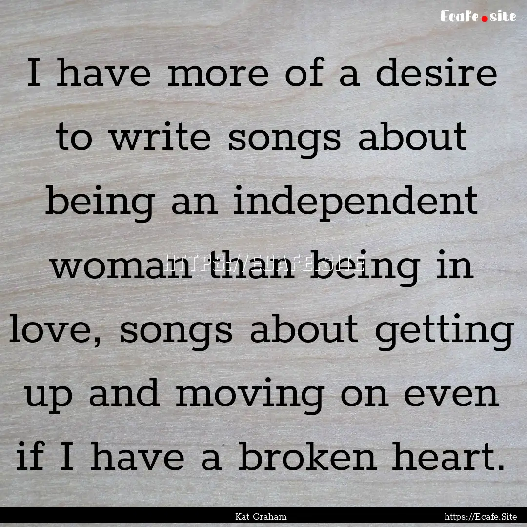 I have more of a desire to write songs about.... : Quote by Kat Graham