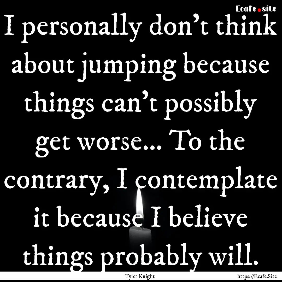 I personally don't think about jumping because.... : Quote by Tyler Knight