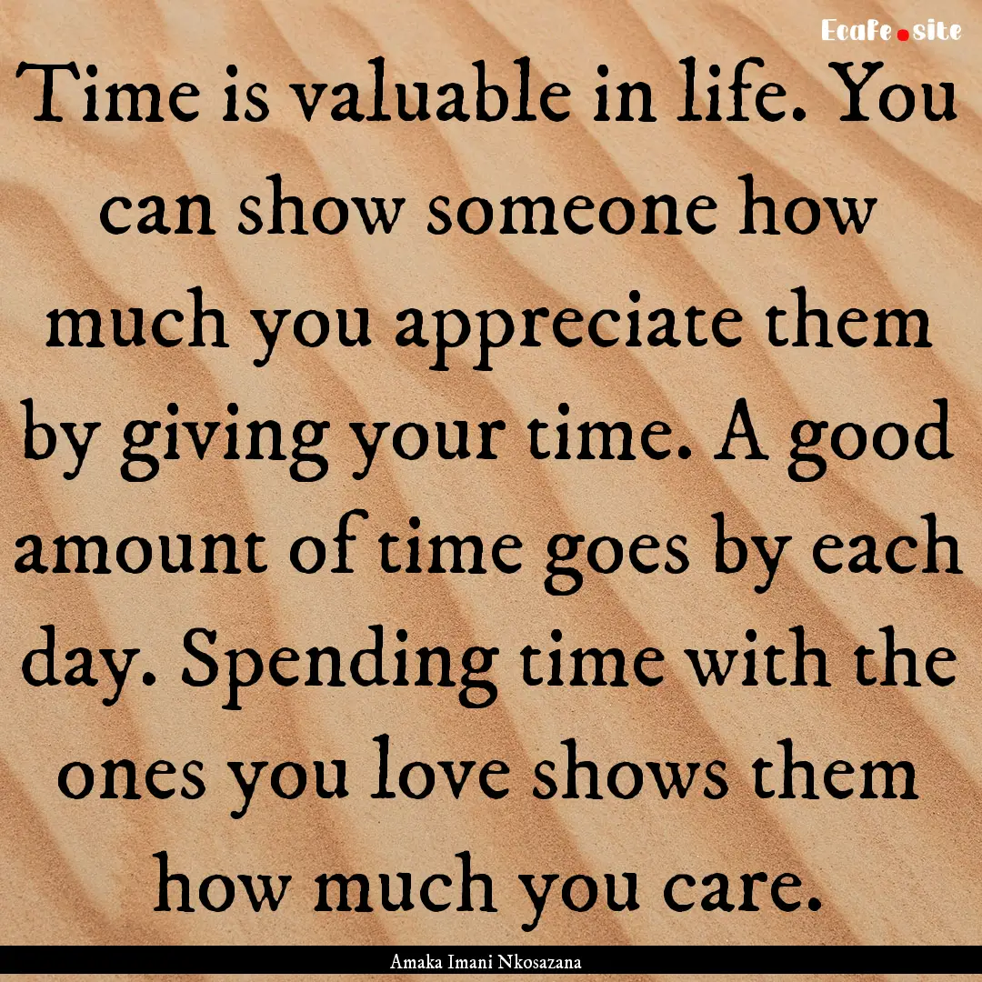 Time is valuable in life. You can show someone.... : Quote by Amaka Imani Nkosazana