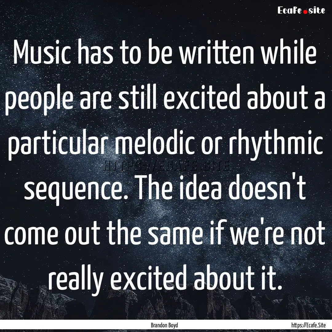 Music has to be written while people are.... : Quote by Brandon Boyd