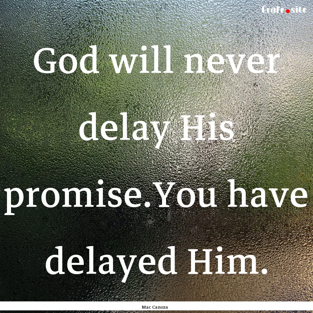 God will never delay His promise.You have.... : Quote by Mac Canoza