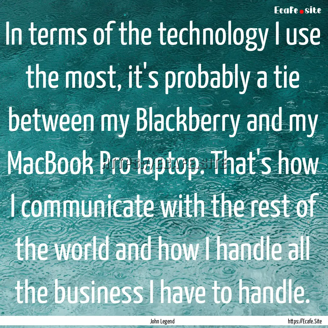 In terms of the technology I use the most,.... : Quote by John Legend