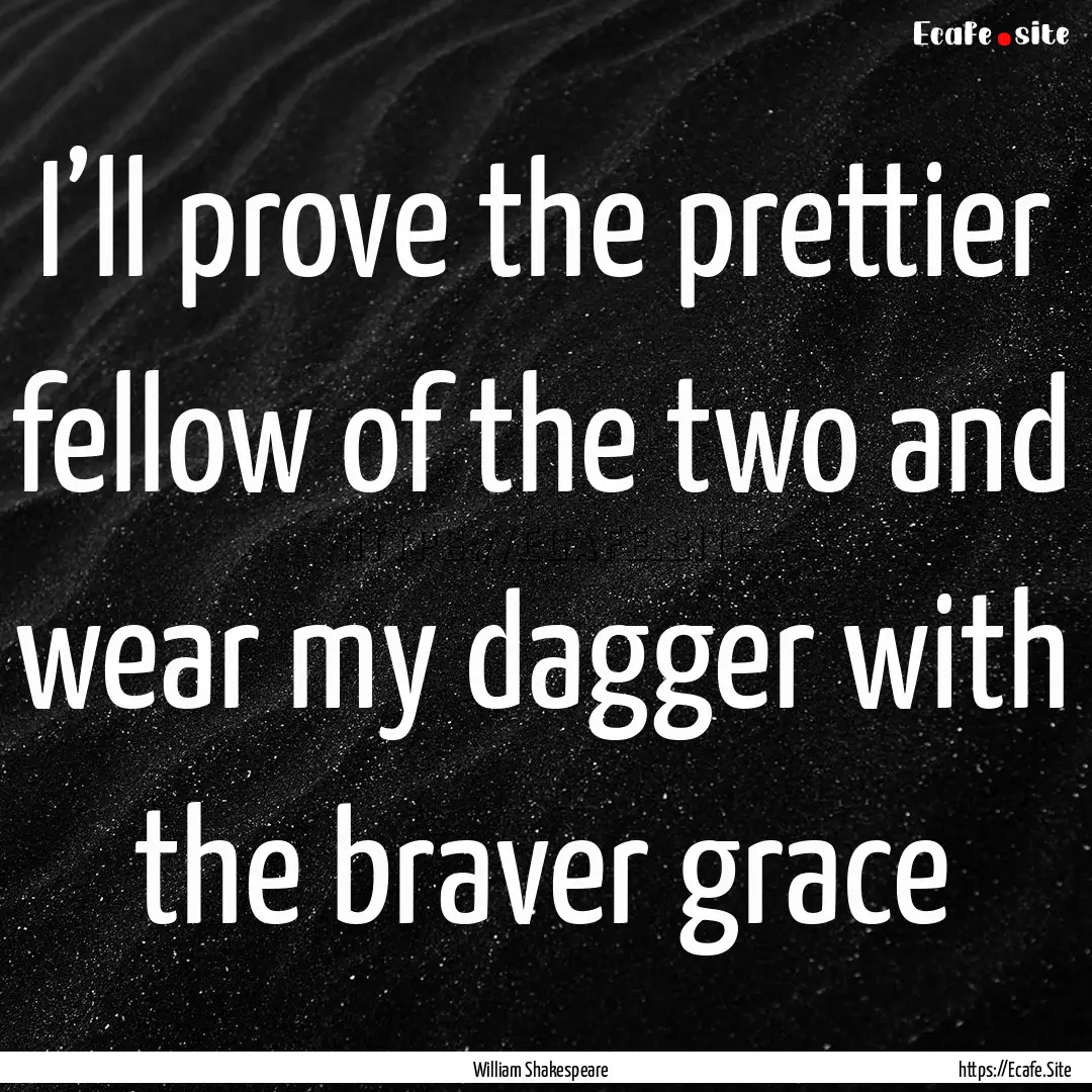 I’ll prove the prettier fellow of the two.... : Quote by William Shakespeare