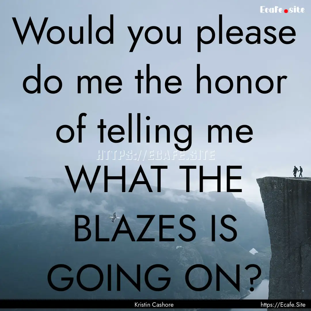 Would you please do me the honor of telling.... : Quote by Kristin Cashore