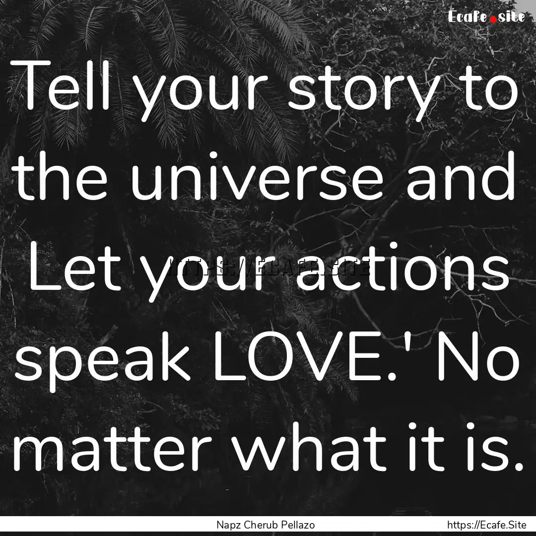 Tell your story to the universe and Let your.... : Quote by Napz Cherub Pellazo