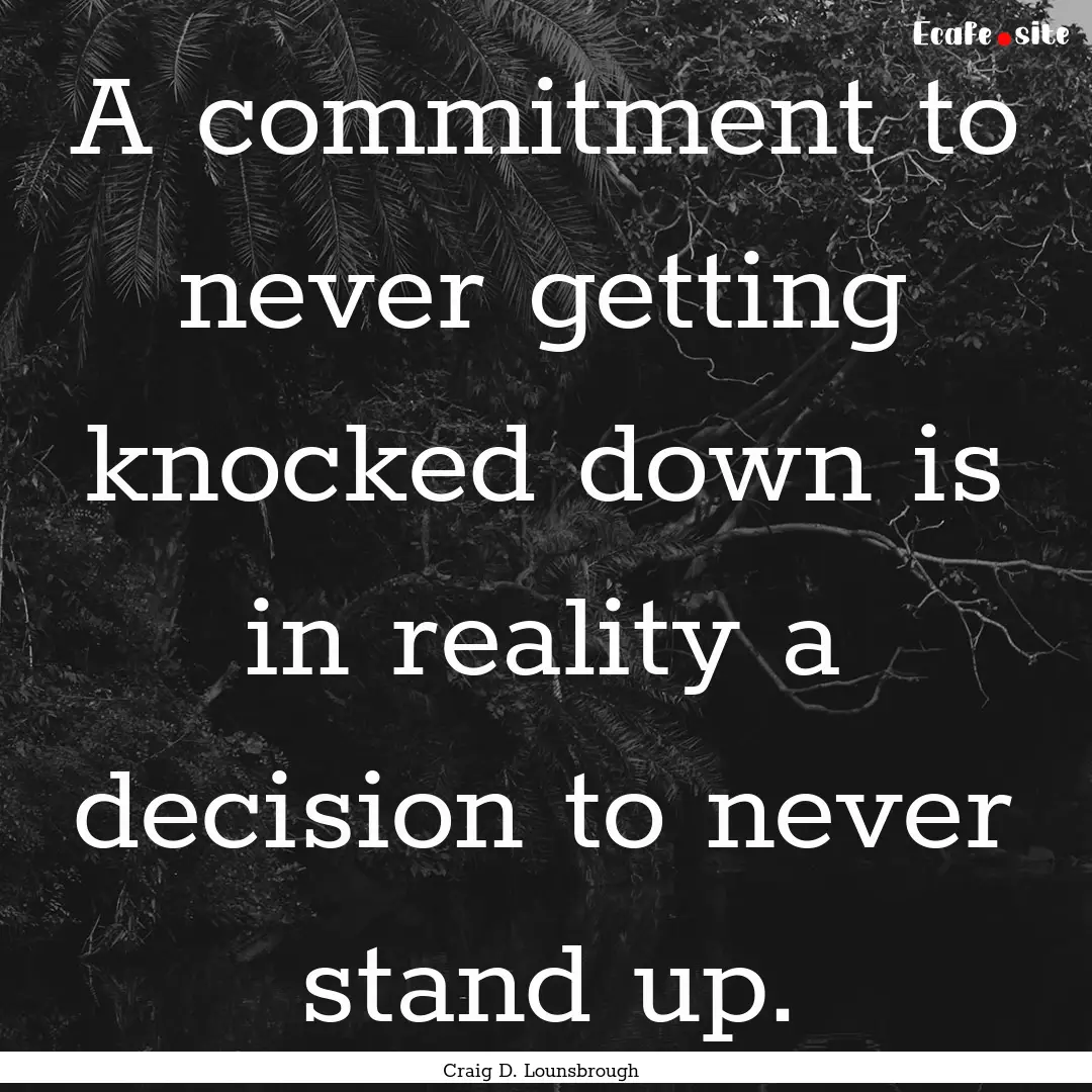 A commitment to never getting knocked down.... : Quote by Craig D. Lounsbrough