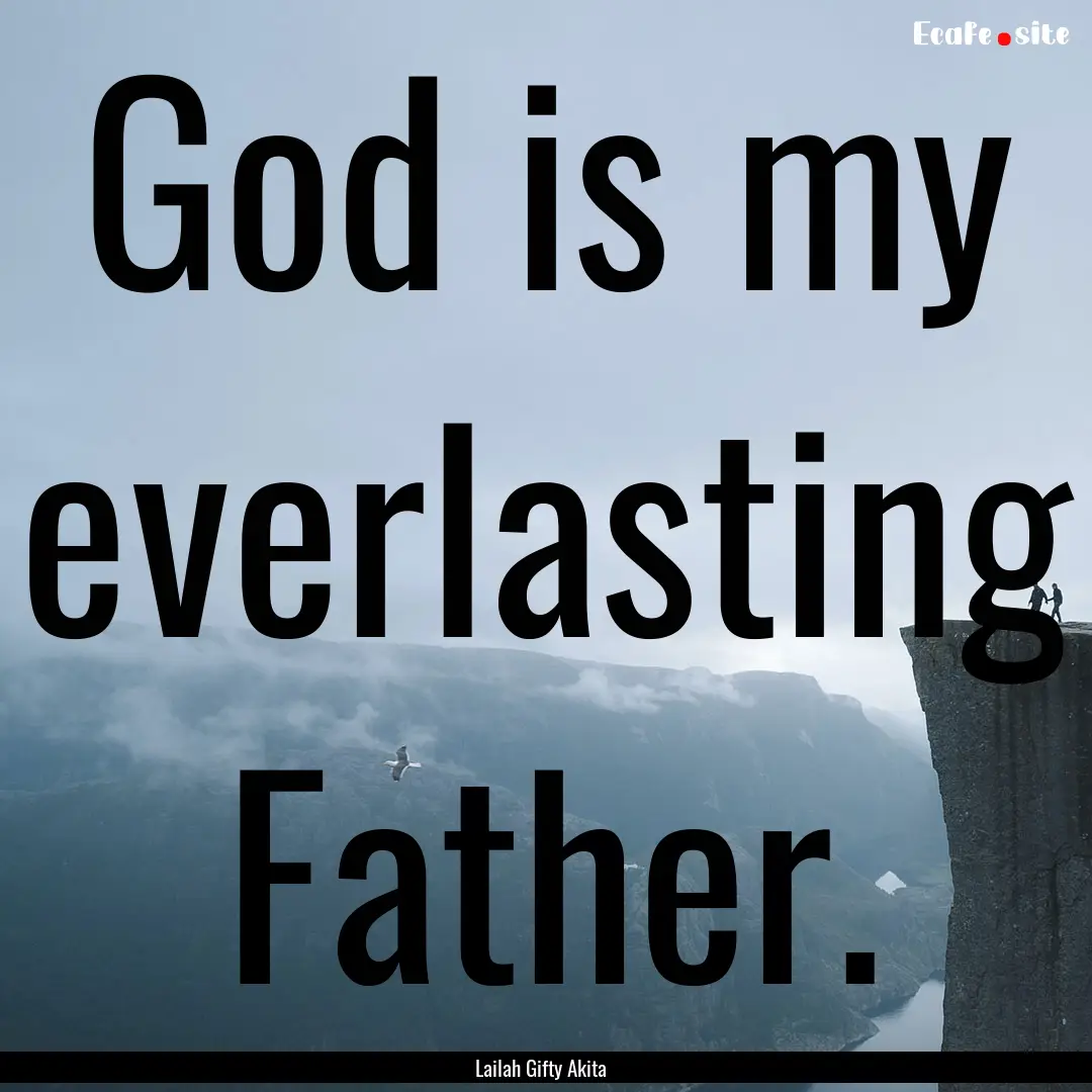 God is my everlasting Father. : Quote by Lailah Gifty Akita