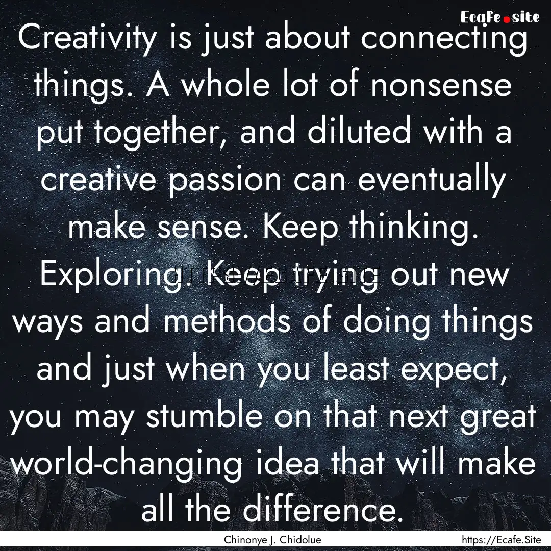 Creativity is just about connecting things..... : Quote by Chinonye J. Chidolue