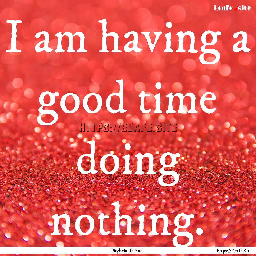 I am having a good time doing nothing. : Quote by Phylicia Rashad