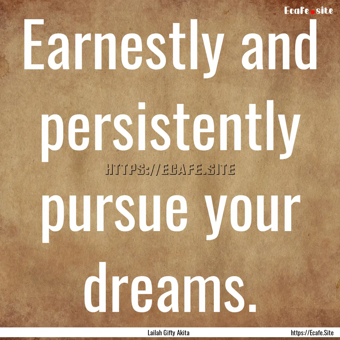 Earnestly and persistently pursue your dreams..... : Quote by Lailah Gifty Akita