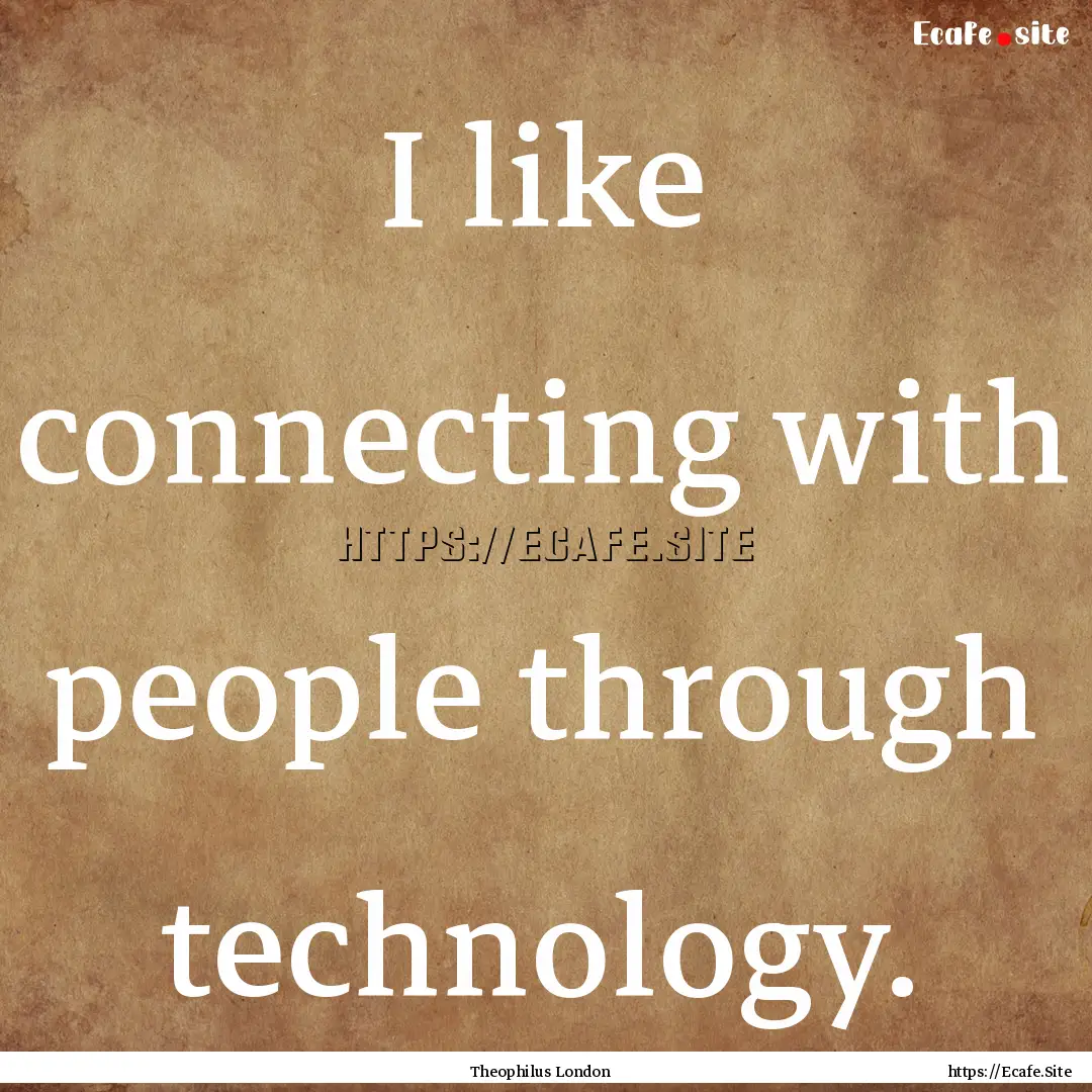 I like connecting with people through technology..... : Quote by Theophilus London