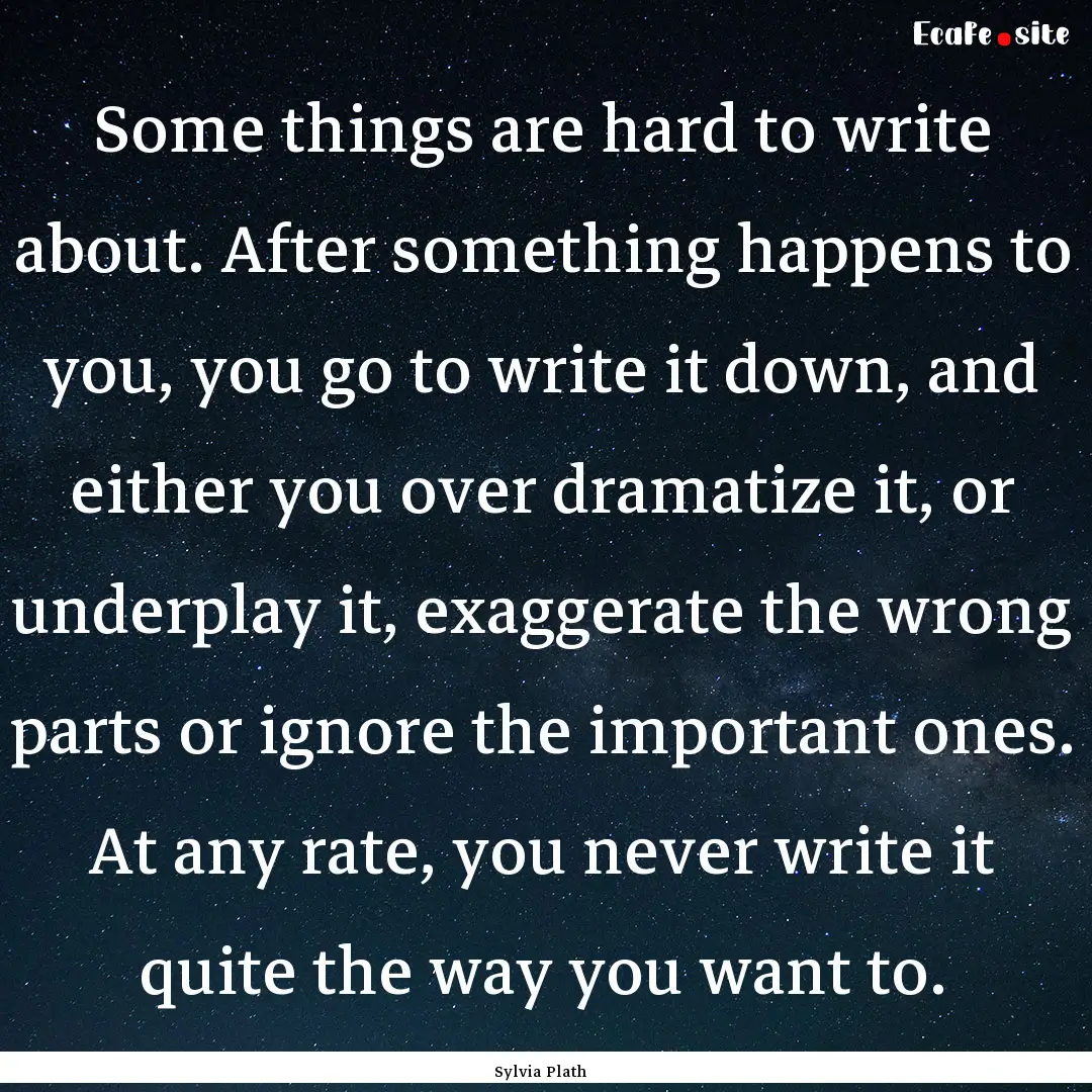 Some things are hard to write about. After.... : Quote by Sylvia Plath