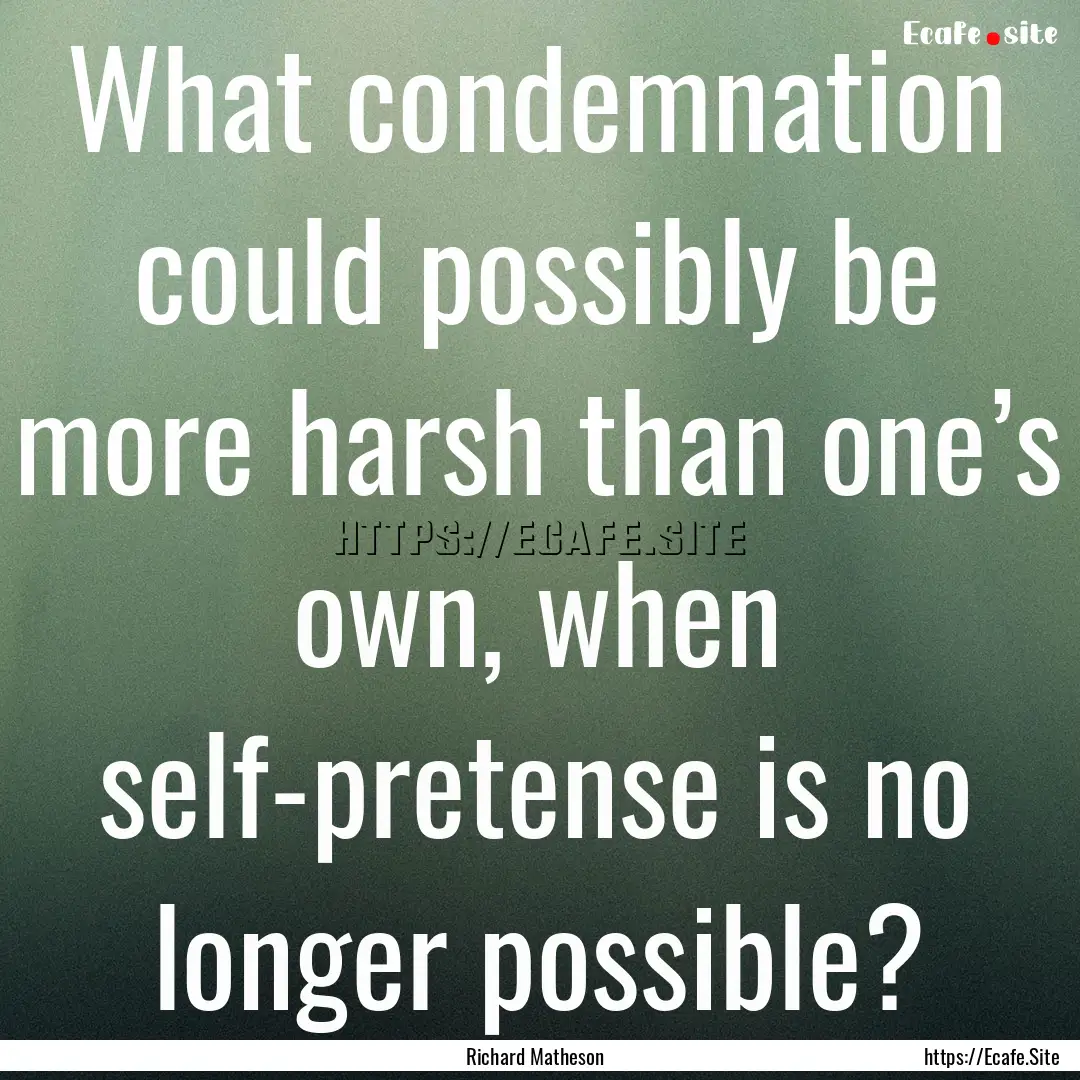 What condemnation could possibly be more.... : Quote by Richard Matheson